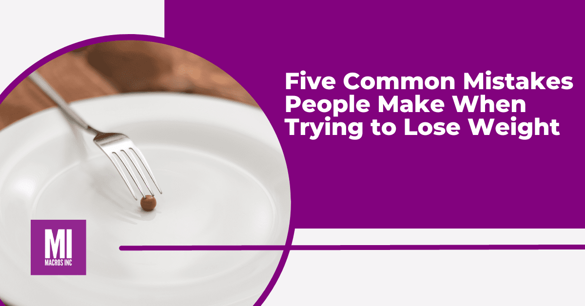 5 Mistakes People Make When Trying to Lose Weight - Macros Inc